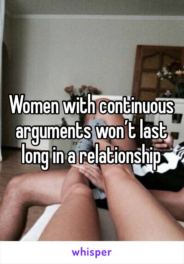 Women with continuous arguments won’t last long in a relationship