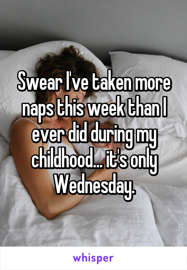 Swear I've taken more naps this week than I ever did during my childhood... it's only Wednesday.