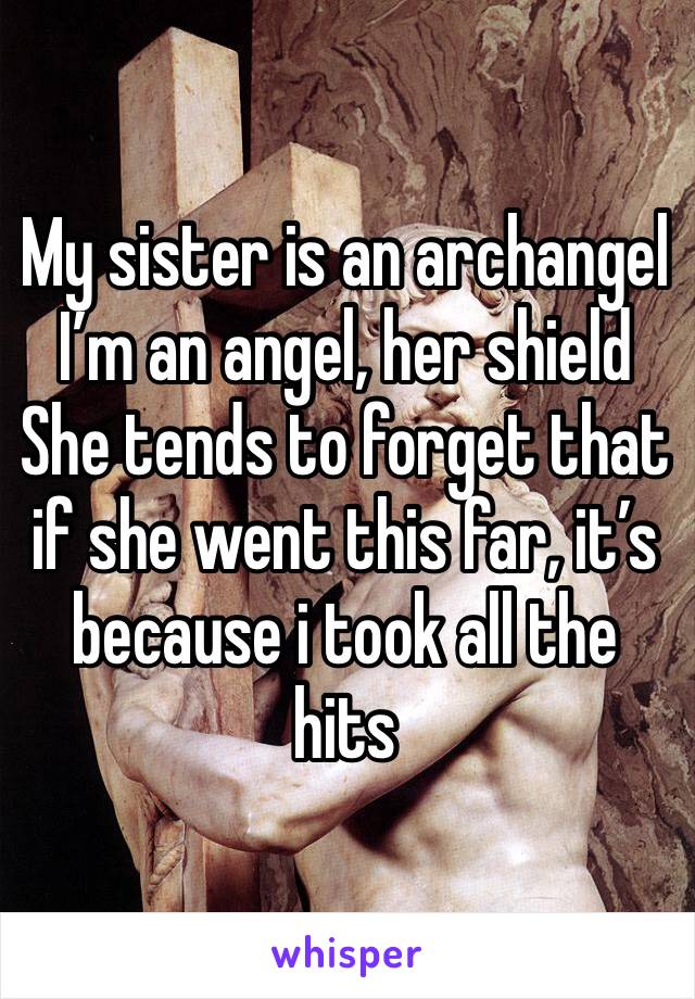 My sister is an archangel 
I’m an angel, her shield
She tends to forget that if she went this far, it’s because i took all the hits