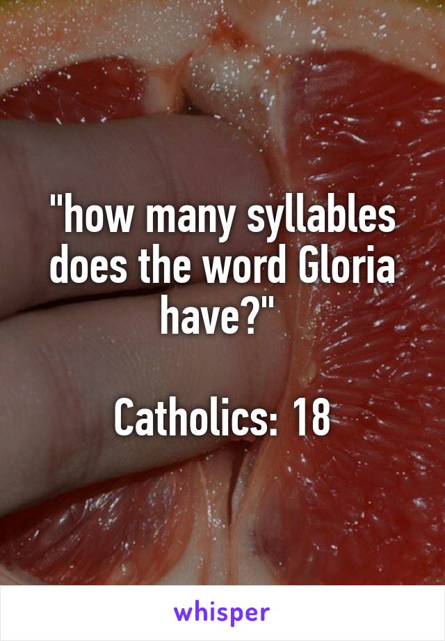 "how many syllables does the word Gloria have?" 

Catholics: 18
