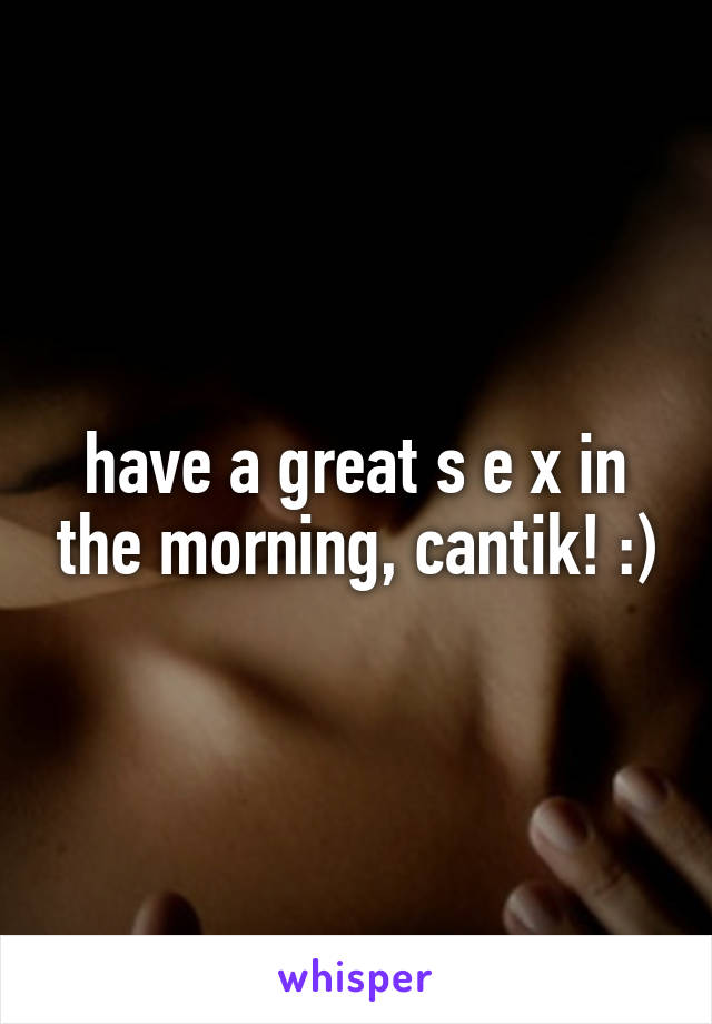have a great s e x in the morning, cantik! :)