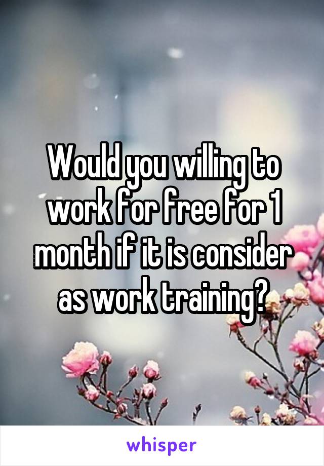 Would you willing to work for free for 1 month if it is consider as work training?