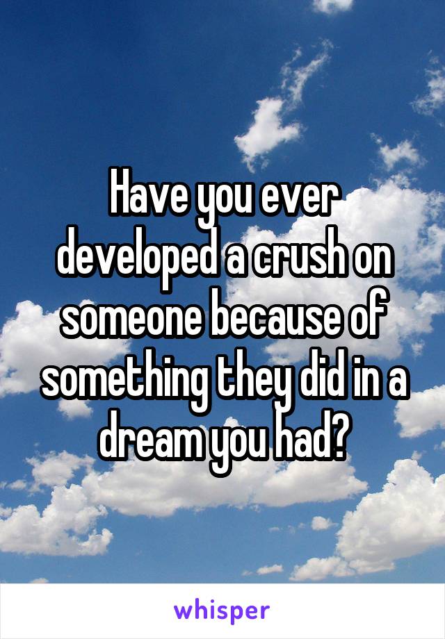 Have you ever developed a crush on someone because of something they did in a dream you had?