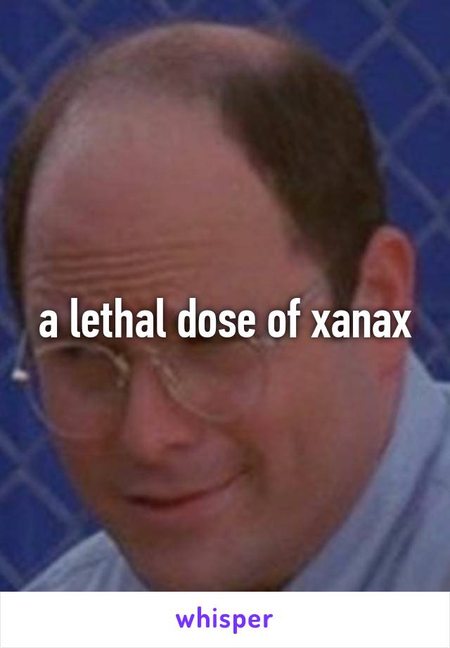 a lethal dose of xanax