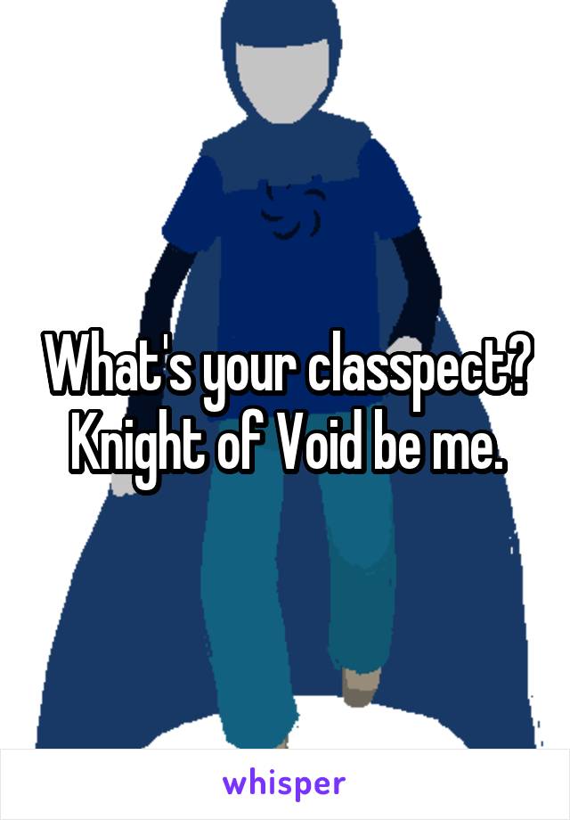 What's your classpect? Knight of Void be me.