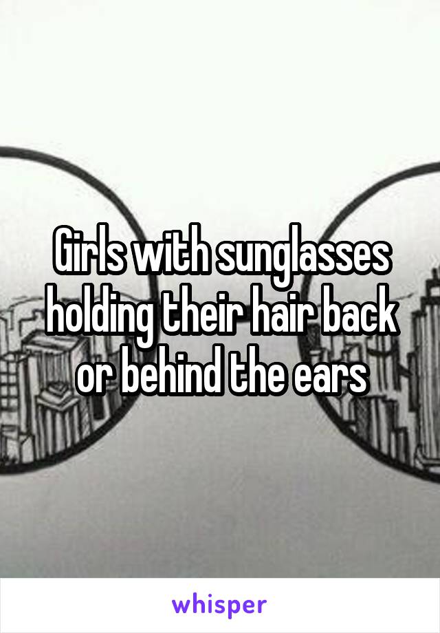 Girls with sunglasses holding their hair back or behind the ears