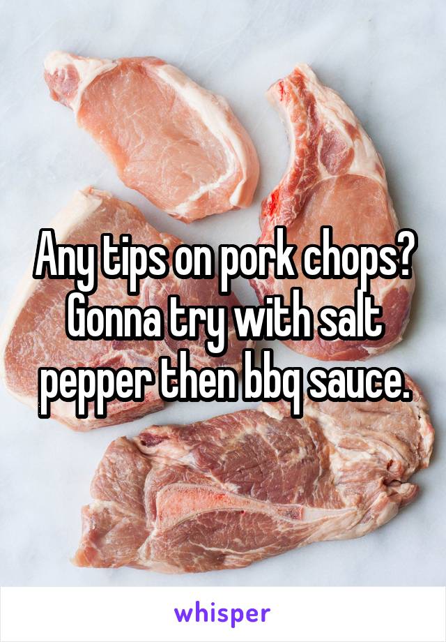 Any tips on pork chops? Gonna try with salt pepper then bbq sauce.