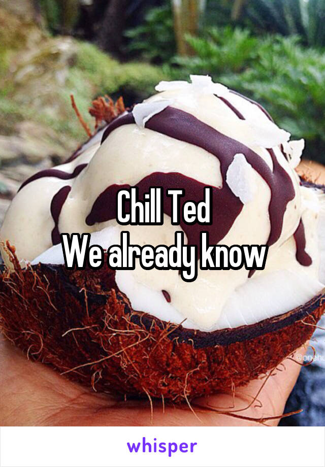 Chill Ted
We already know