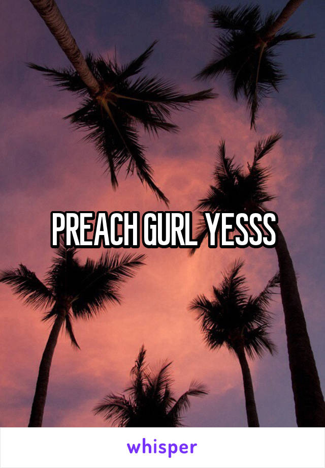 PREACH GURL YESSS
