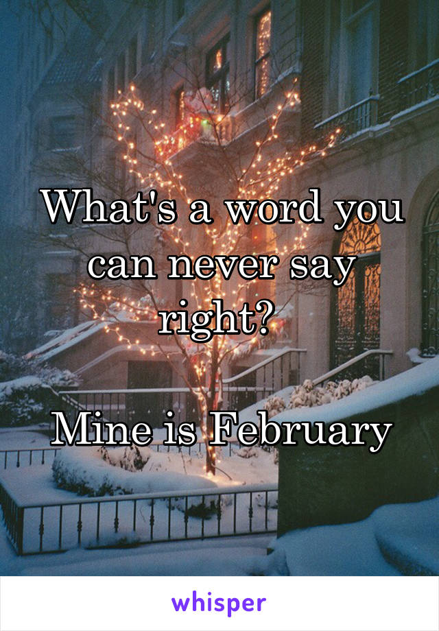 What's a word you can never say right? 

Mine is February