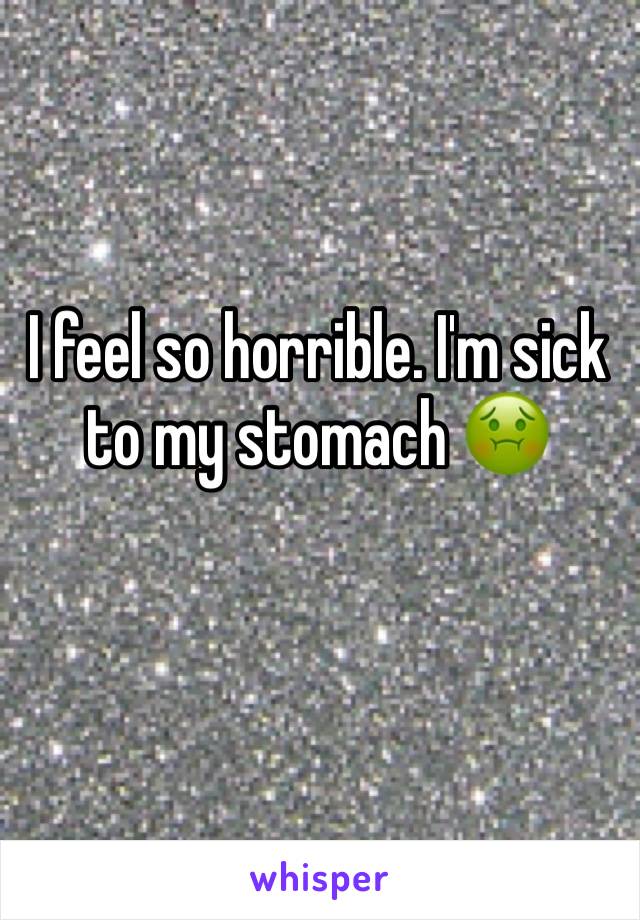 I feel so horrible. I'm sick to my stomach 🤢