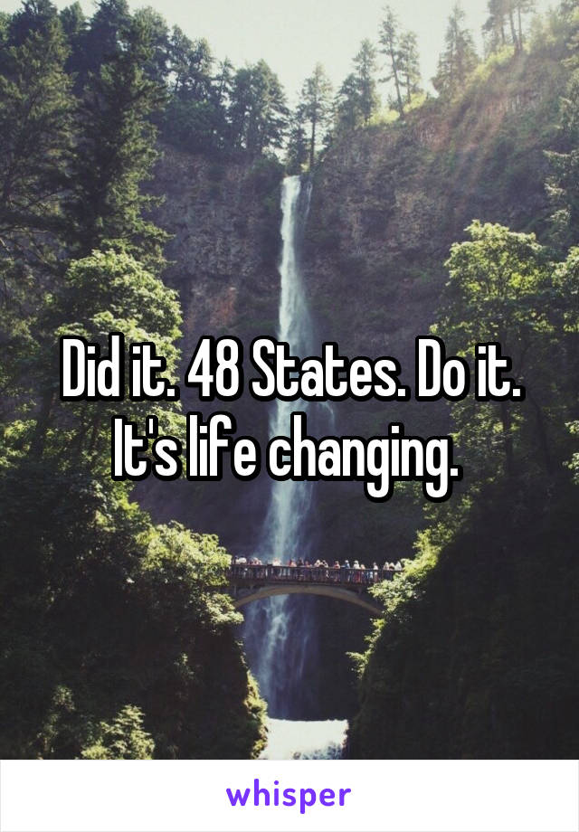 Did it. 48 States. Do it. It's life changing. 