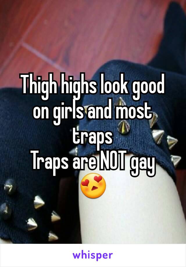 Thigh highs look good on girls and most traps
Traps are NOT gay
😍