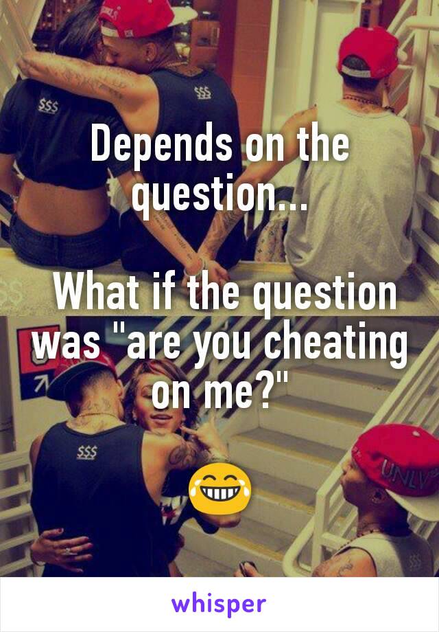 Depends on the question...

 What if the question was "are you cheating on me?"

😂