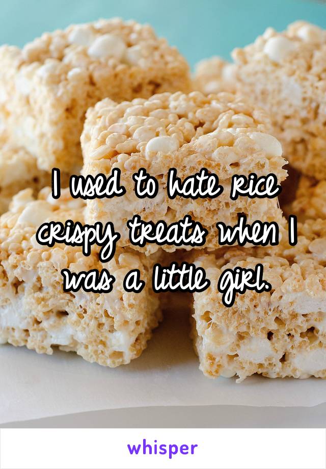 I used to hate rice crispy treats when I was a little girl.
