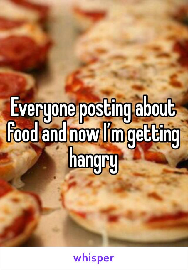 Everyone posting about food and now I’m getting hangry