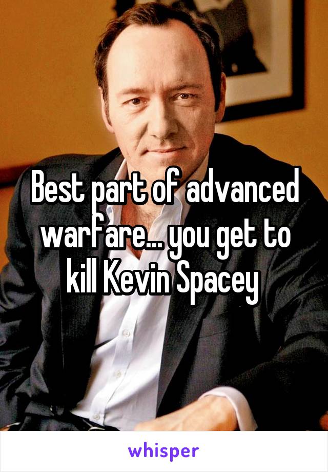 Best part of advanced warfare... you get to kill Kevin Spacey 
