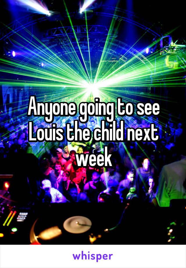 Anyone going to see Louis the child next week