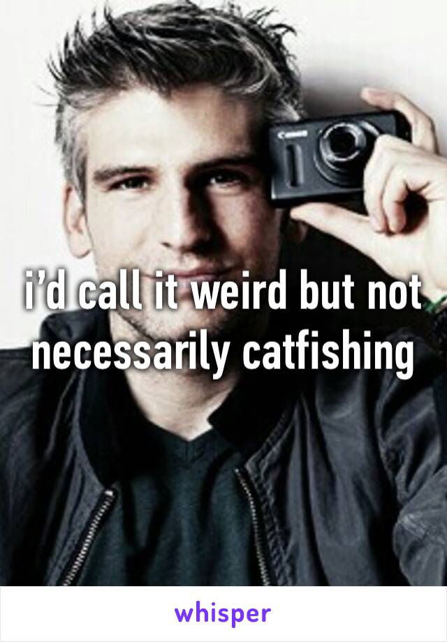 i’d call it weird but not necessarily catfishing