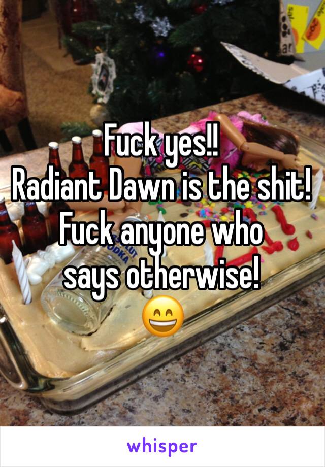 Fuck yes!!
Radiant Dawn is the shit!
Fuck anyone who says otherwise!
😄