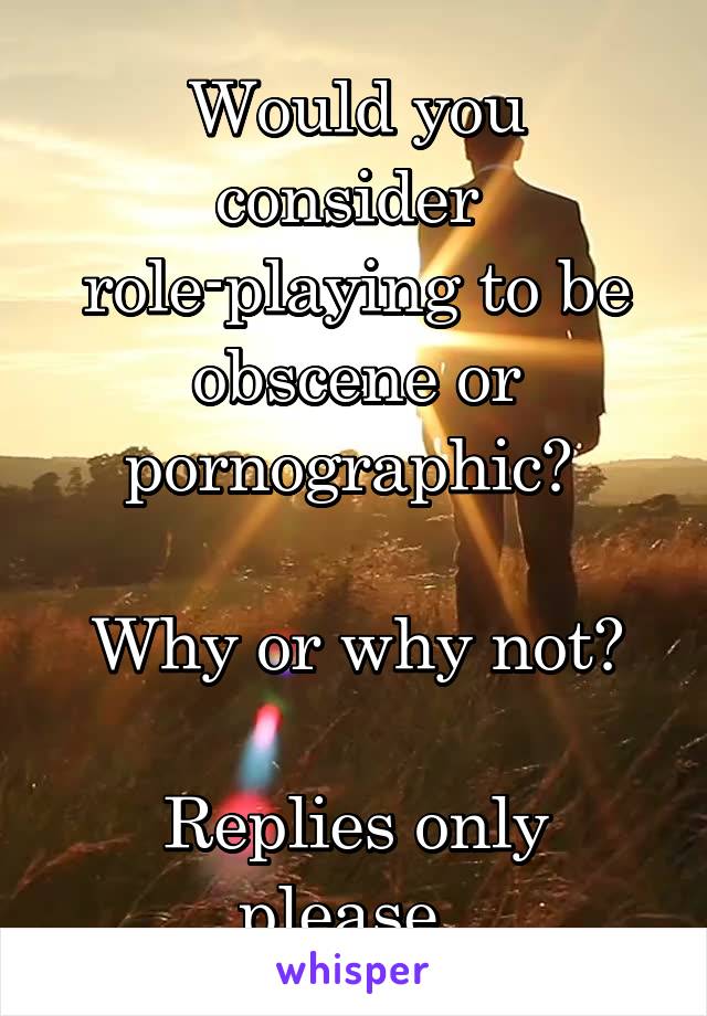 Would you consider 
role-playing to be obscene or pornographic? 

Why or why not?

Replies only please. 