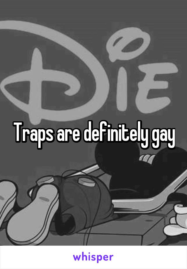 Traps are definitely gay