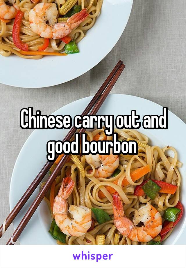 Chinese carry out and good bourbon 