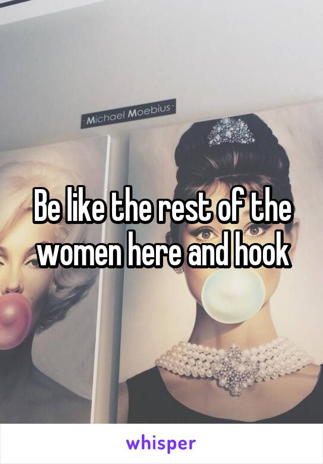 Be like the rest of the women here and hook