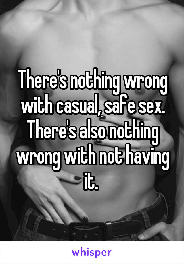 There's nothing wrong with casual, safe sex.
There's also nothing wrong with not having it. 
