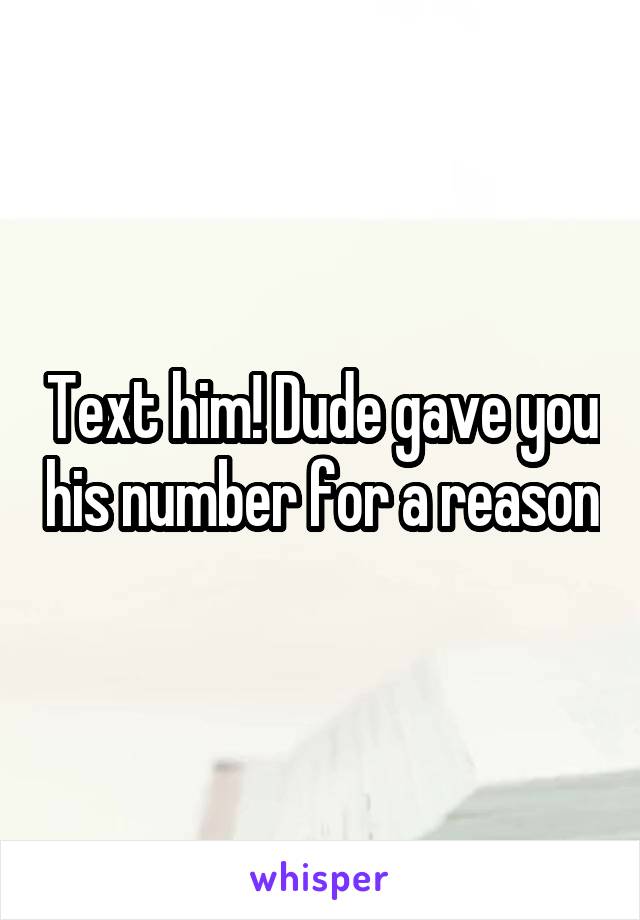 Text him! Dude gave you his number for a reason