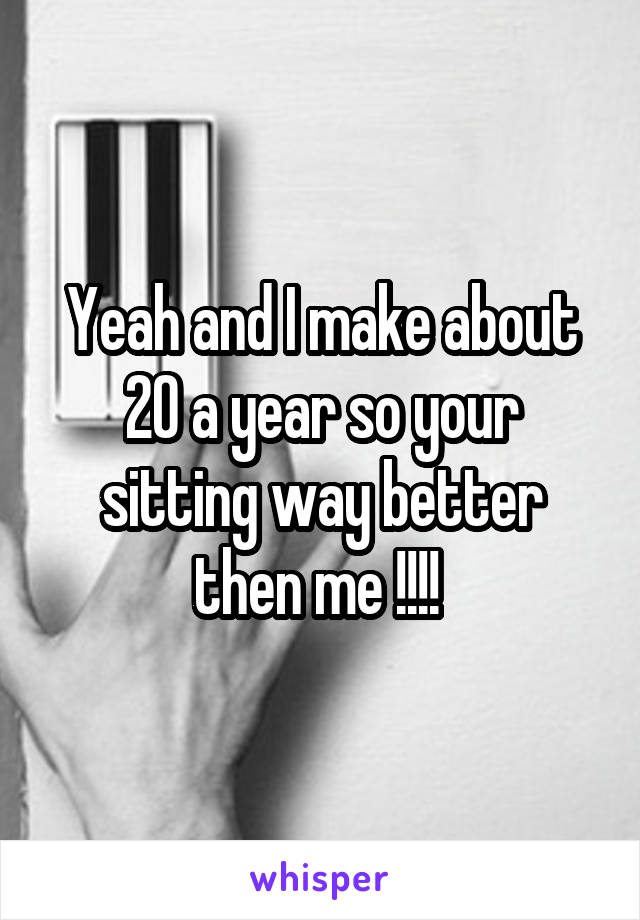 Yeah and I make about 20 a year so your sitting way better then me !!!! 