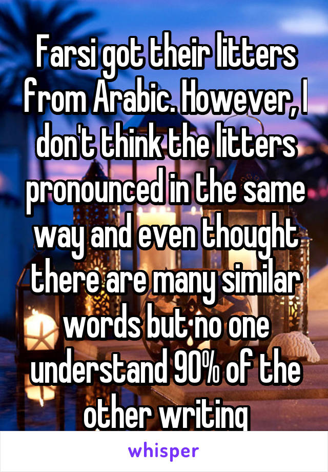 Farsi got their litters from Arabic. However, I don't think the litters pronounced in the same way and even thought there are many similar words but no one understand 90% of the other writing