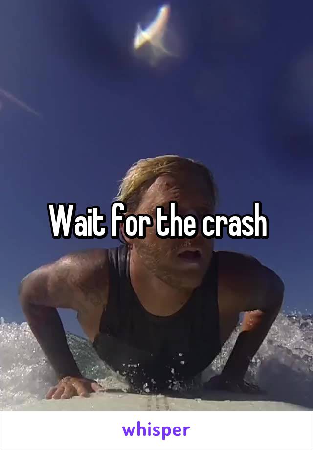 Wait for the crash
