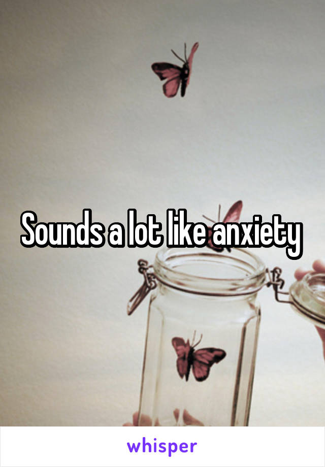 Sounds a lot like anxiety 
