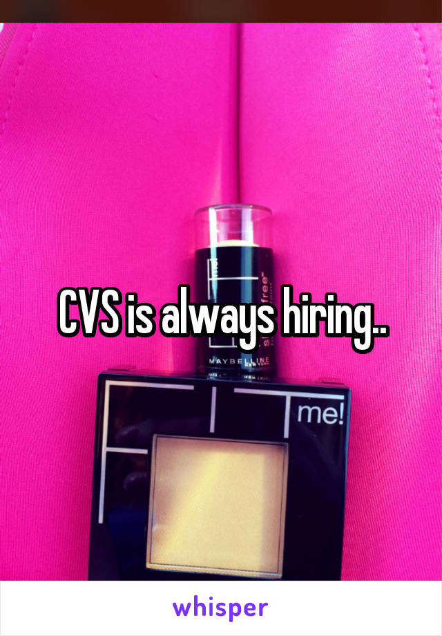 CVS is always hiring..