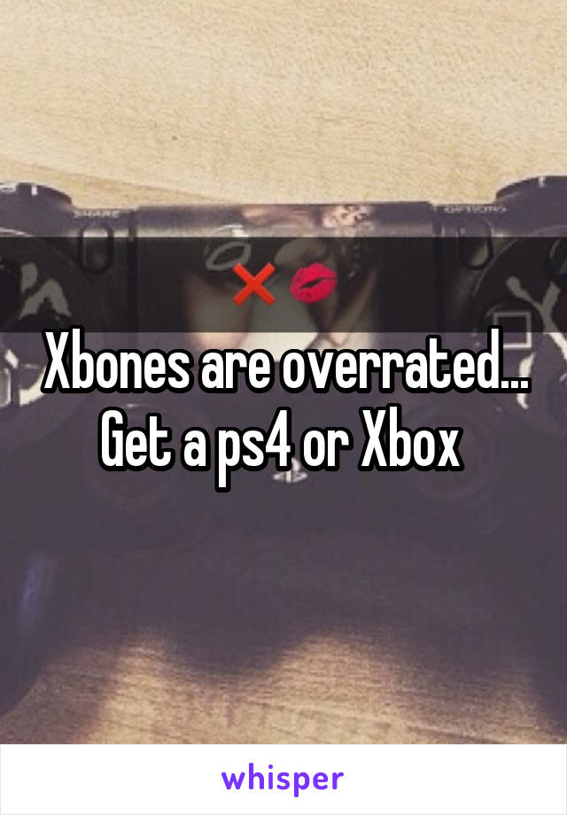 Xbones are overrated... Get a ps4 or Xbox 