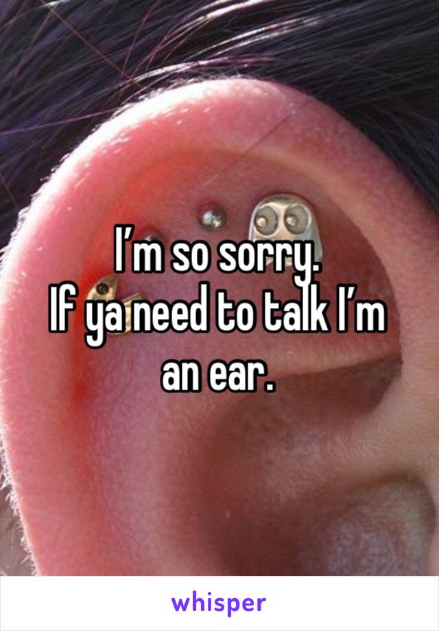 I’m so sorry.  
If ya need to talk I’m an ear.  