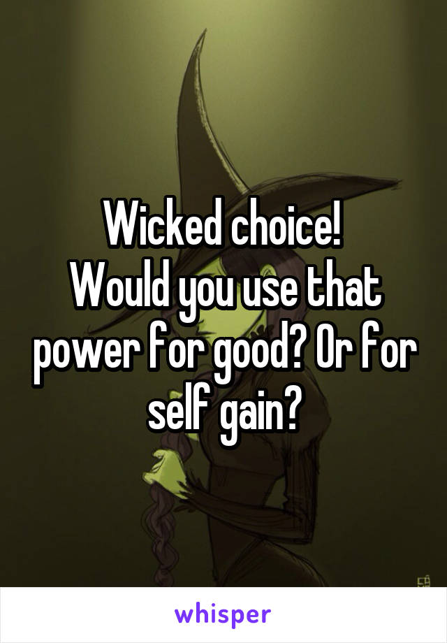 Wicked choice! 
Would you use that power for good? Or for self gain?