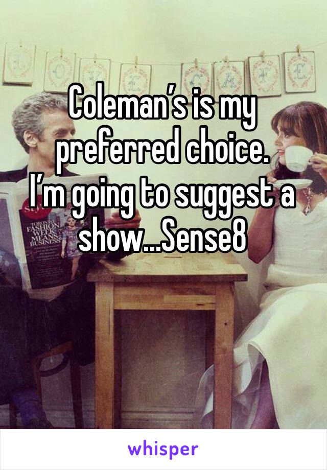 Coleman’s is my preferred choice.
I’m going to suggest a show...Sense8