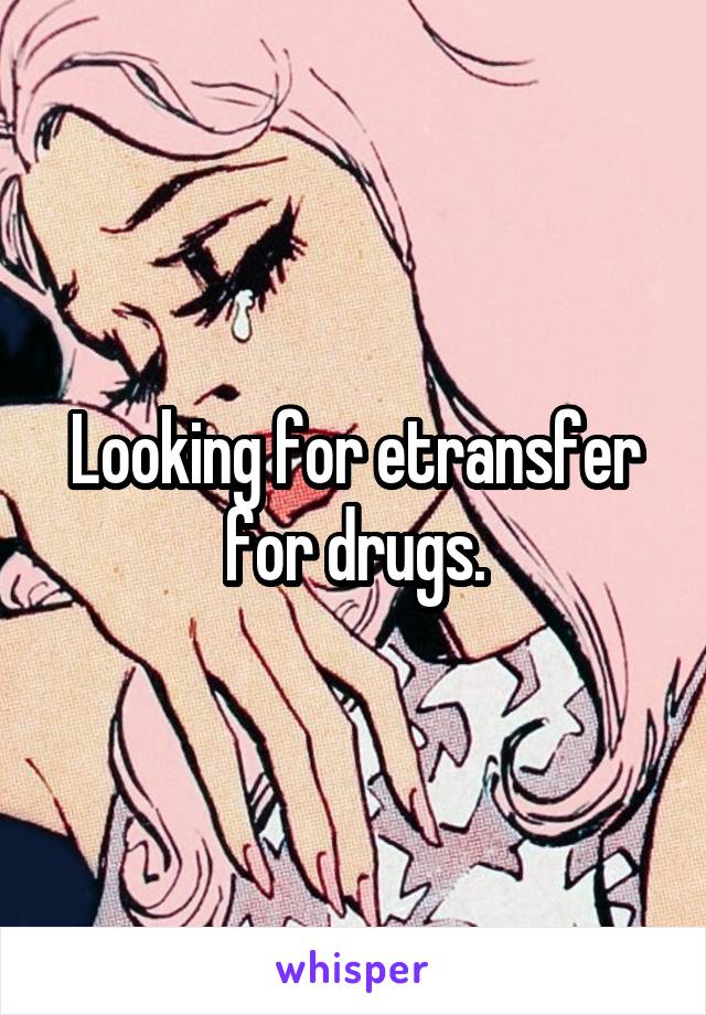 Looking for etransfer for drugs.