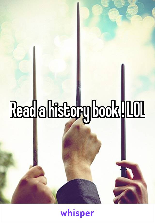 Read a history book ! LOL