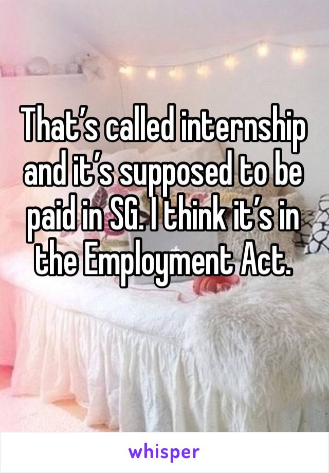 That’s called internship and it’s supposed to be paid in SG. I think it’s in the Employment Act.