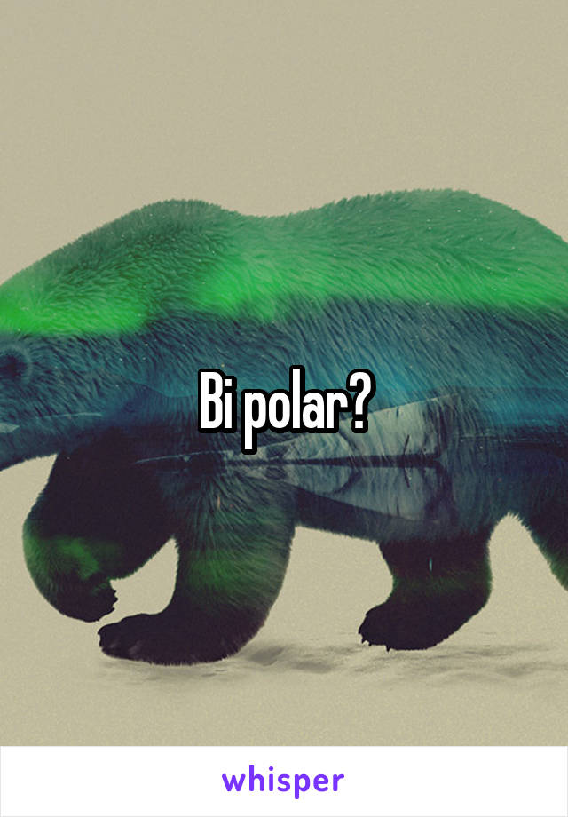 Bi polar?