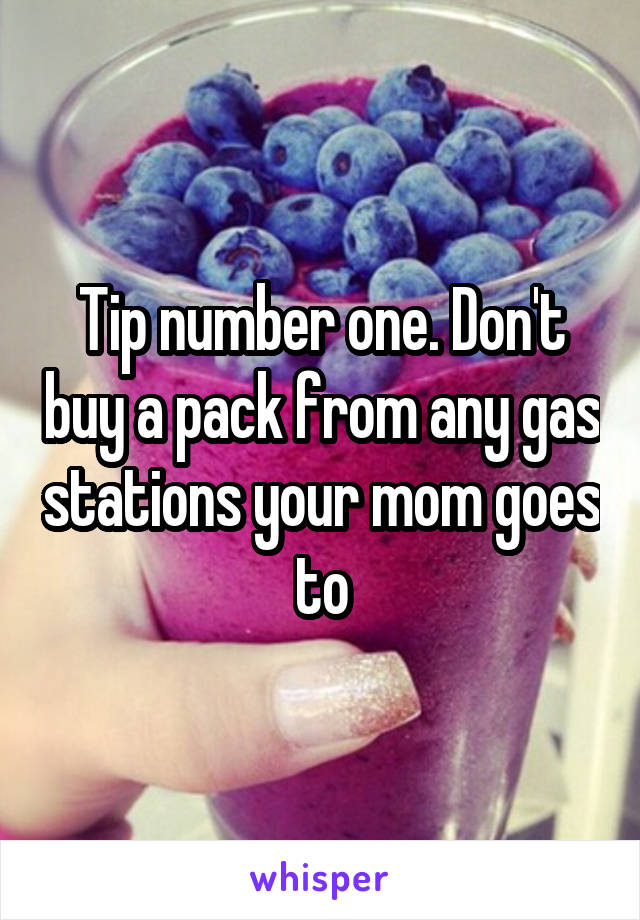 Tip number one. Don't buy a pack from any gas stations your mom goes to