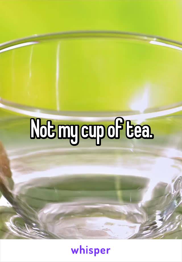 Not my cup of tea.