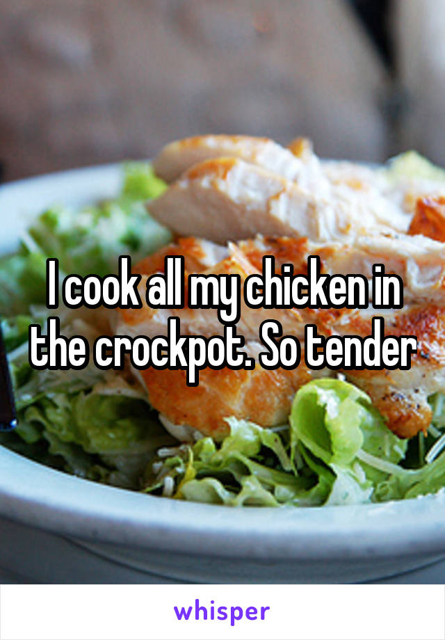 I cook all my chicken in the crockpot. So tender