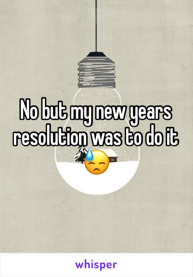 No but my new years resolution was to do it 😓
