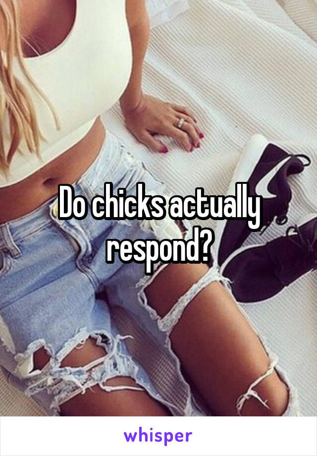 Do chicks actually respond?