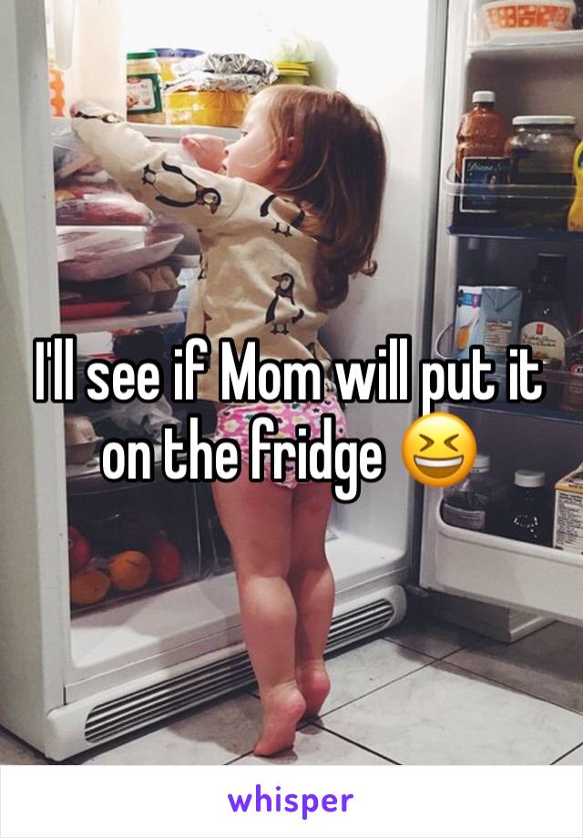 I'll see if Mom will put it on the fridge 😆