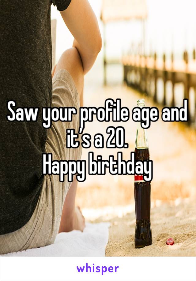 Saw your profile age and it’s a 20.
Happy birthday
